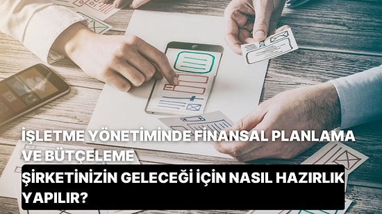 İşletme Yönetiminde Finansal Planlama ve Bütçeleme: Şirketinizin Geleceği İçin Nasıl Hazırlık Yapılır?