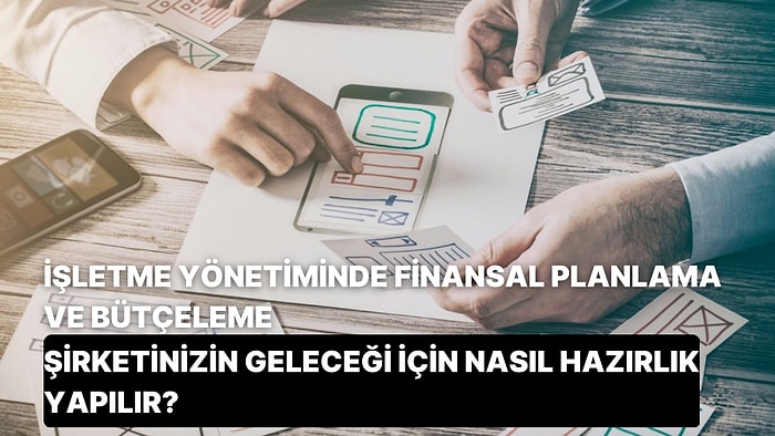 İşletme Yönetiminde Finansal Planlama ve Bütçeleme: Şirketinizin Geleceği İçin Nasıl Hazırlık Yapılır?