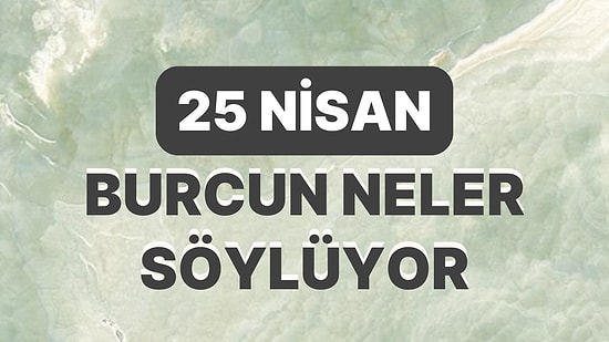 Günlük Burç Yorumuna Göre 25 Nisan Salı Günün Nasıl Geçecek?