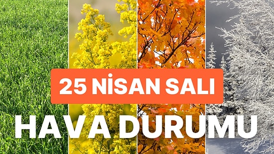 25 Nisan Salı Hava Durumu: Bugün Hava Nasıl Olacak? Yağmur Yağacak mı?