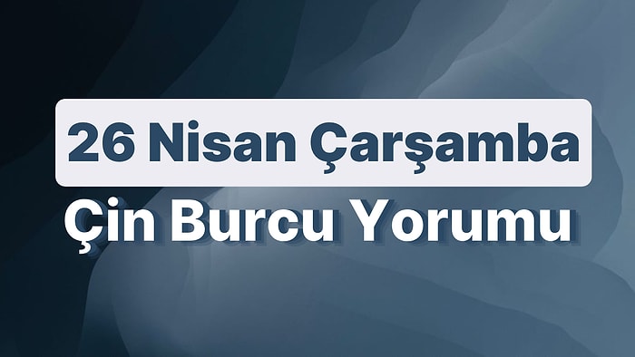 26 Nisan Çarşamba Çin Burcuna Göre Günün Nasıl Geçecek?