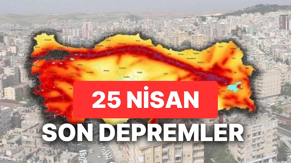 25 Nisan Yine Deprem mi Oldu? AFAD ve Kandilli Rasathanesi Son Depremler Listesi