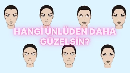 Yüz Tipini Seç, Hangi Ünlüden Daha Güzelsin Söyleyelim!