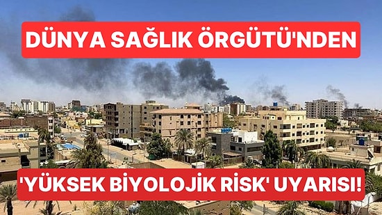 Sudan'da Süregelen İç Savaşla Birlikte Dünya Sağlık Örgütü Bölgede 'Yüksek Biyolojik Risk' Uyarısında Bulundu