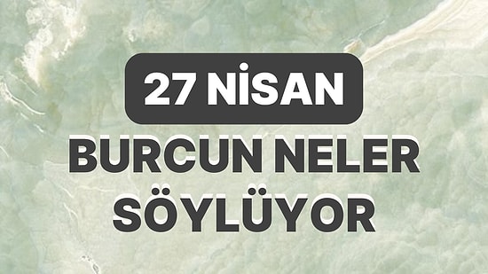 Günlük Burç Yorumuna Göre 27 Nisan Perşembe Günün Nasıl Geçecek?