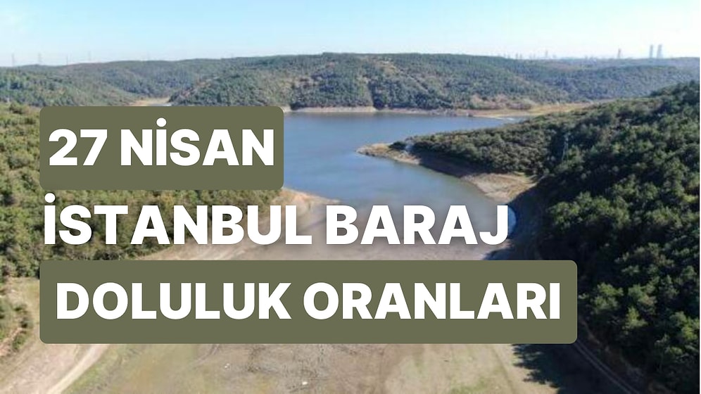 27 Nisan Perşembe İstanbul Baraj Doluluk Oranlarında Son Durum: İstanbul’da Barajların Yüzde Kaçı Dolu?