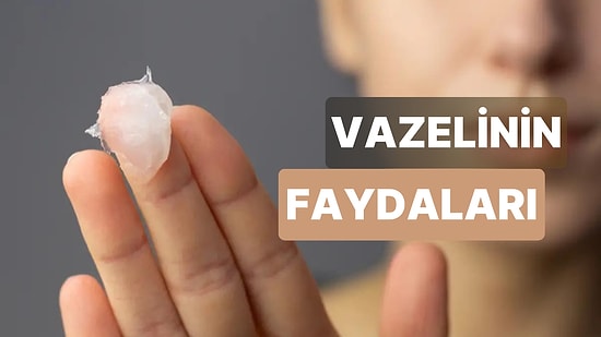 Vazelinin Faydaları: Saç Bakımından Cilt Bakımına Kadar Her Şey!