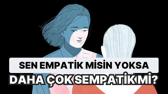 Sen Empatik misin Yoksa Daha Çok Sempatik mi?