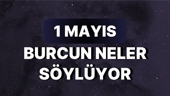 Günlük Burç Yorumuna Göre 1 Mayıs Pazartesi Günün Nasıl Geçecek?