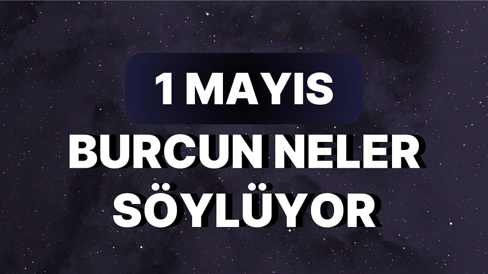 Günlük Burç Yorumuna Göre 1 Mayıs Pazartesi Günün Nasıl Geçecek?