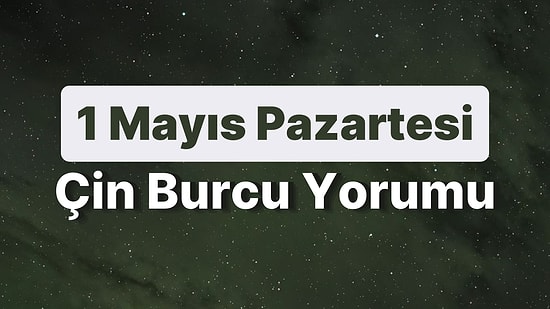 1 Mayıs Pazartesi Çin Burcuna Göre Günün Nasıl Geçecek?