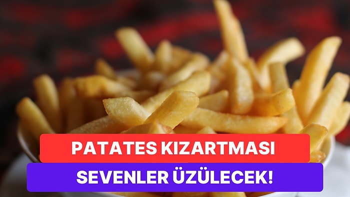 Patates Kızartması Sevenleri Üzecek 11 Yıllık Araştırma Sonucunu Açıklıyoruz