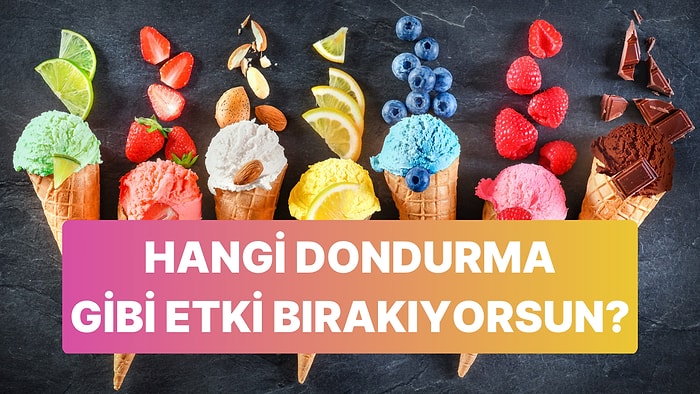 İnsanlarda Hangi Dondurma Gibi Etki Bırakıyorsun?