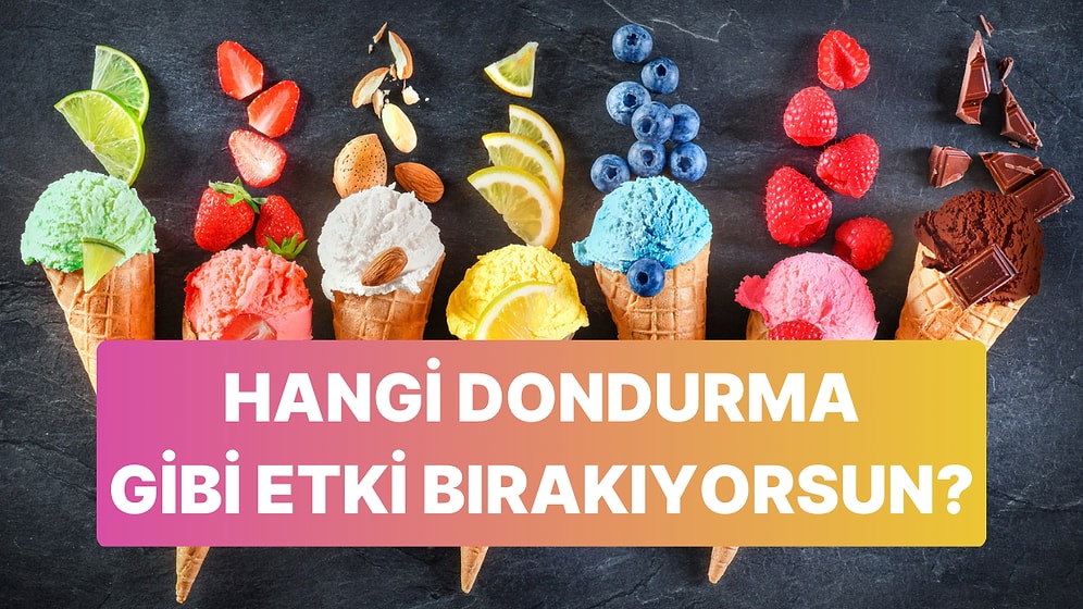 İnsanlarda Hangi Dondurma Gibi Etki Bırakıyorsun?