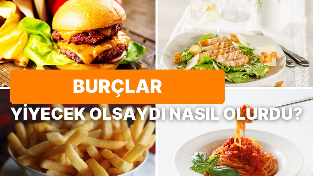 Burcunu Söyle Sana Hangi Yemek Olduğunu Söyleyelim! İşte Burçlar ve Benzedikleri Yemekler