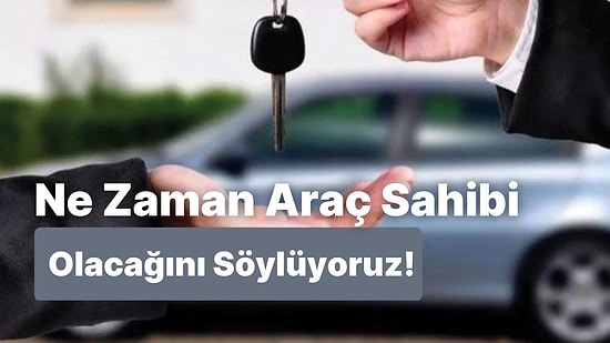 Ne Zaman Araç Sahibi Olacağını Söylüyoruz!