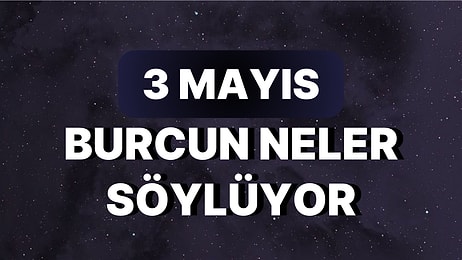 Günlük Burç Yorumuna Göre 3 Mayıs Çarşamba Günün Nasıl Geçecek?