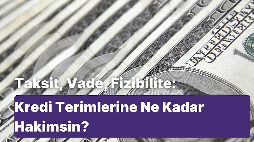 Taksit, Vade, Fizibilite: Kredi Terimlerine Ne Kadar Hakimsin?