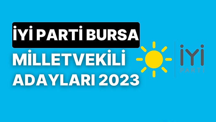 İYİ Parti Bursa Milletvekili Adayları 2023: İYİ Parti Bursa 1. ve 2. Bölge Milletvekili Adayları Kimler?