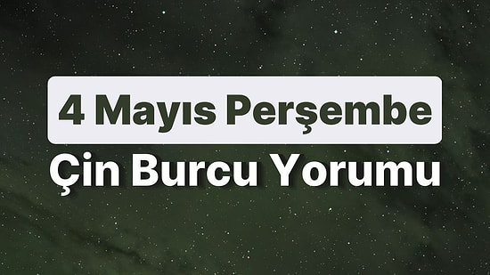 4 Mayıs Perşembe Çin Burcuna Göre Günün Nasıl Geçecek?