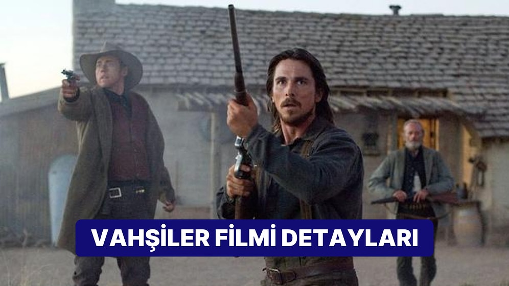 Vahşiler (Hostiles) Filminin Konusu Nedir, Oyuncuları Kimler? Vahşiler Filmi Hakkında Merak Edilenler