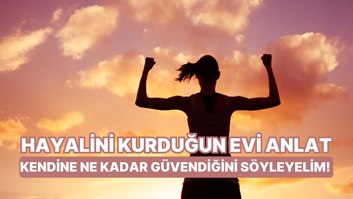 Hayalini Kurduğun Evi Anlat, Kendine Ne Kadar Güvendiğini Söyleyelim!