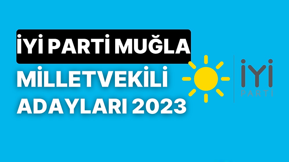 İYİ Parti Muğla Milletvekili Adayları 2023: İYİ Parti Muğla Milletvekili Adayları Kimdir?