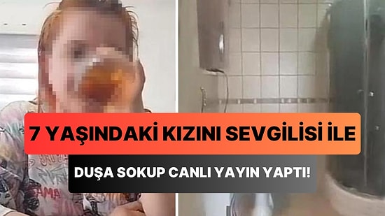 Skandal İddia: 7 Yaşındaki Kızını Sevgilisi ile Duşa Sokup Canlı Yayın Yapan Anne!