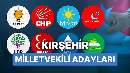 Kırşehir Milletvekili Adayları: AKP, CHP, MHP, İYİ Parti, MP, TİP, YSP 28. Dönem Milletvekili Adayları 2023