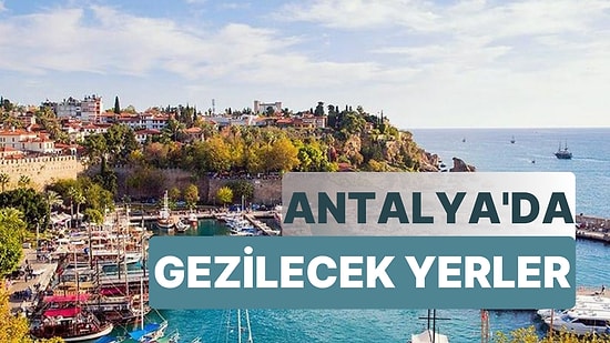 Antalya’da Gezilecek Yerler: Antalya'nın Müzelerinden Kanyonlarına Gezi Rehberi