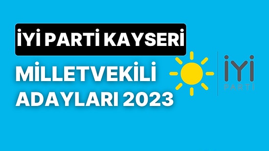 İYİ Parti Kayseri Milletvekili Adayları 2023: İYİ Parti Kayseri Milletvekili Adayları Kimdir?