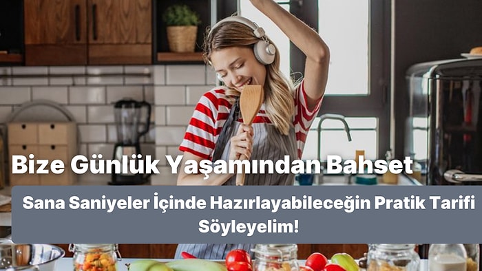 Bize Günlük Yaşamından Bahset Sana Saniyeler İçinde Hazırlayabileceğin Pratik Tarifi Söyleyelim!