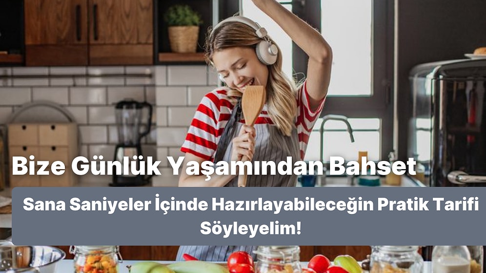 Bize Günlük Yaşamından Bahset Sana Saniyeler İçinde Hazırlayabileceğin Pratik Tarifi Söyleyelim!