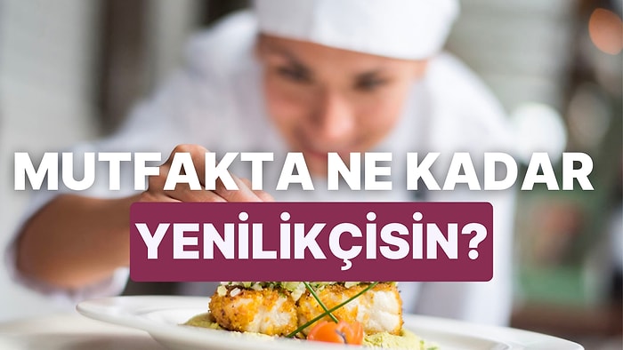 Mutfakta Ne Kadar Yenilikçi Olduğunu Tahmin Ediyoruz!