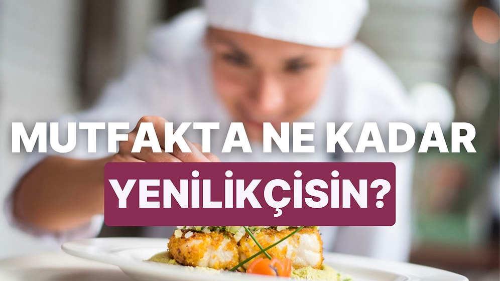 Mutfakta Ne Kadar Yenilikçi Olduğunu Tahmin Ediyoruz!