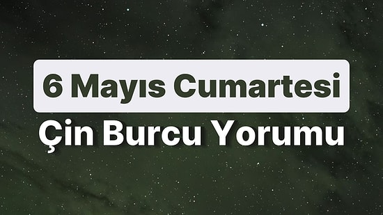 6 Mayıs Cumartesi Çin Burcuna Göre Günün Nasıl Geçecek?