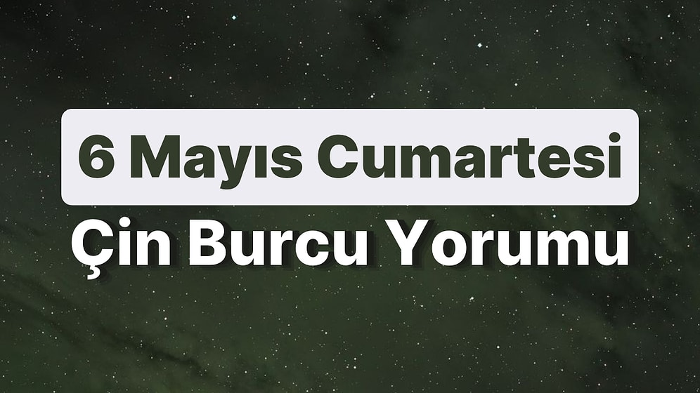 6 Mayıs Cumartesi Çin Burcuna Göre Günün Nasıl Geçecek?