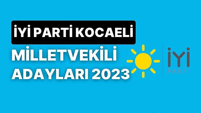 İYİ Parti Kocaeli Milletvekili Adayları 2023: İYİ Parti Kocaeli Milletvekili Adayları Kimdir?