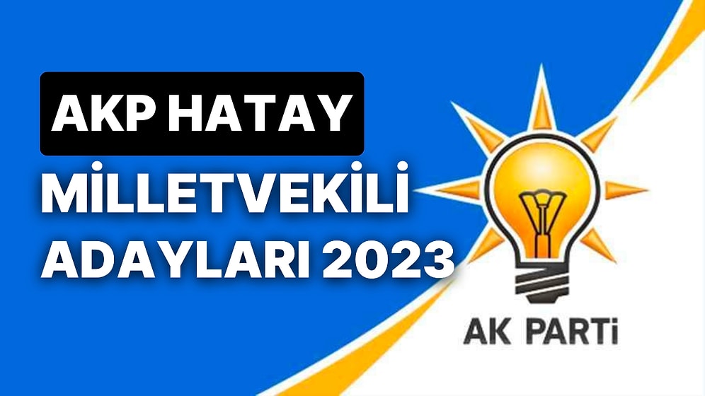 AK Parti Hatay Milletvekili Adayları 2023: AKP Hatay Milletvekili Adayları Kimdir?