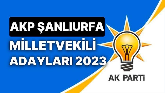 AK Parti Şanlıurfa Milletvekili Adayları 2023: AKP Şanlıurfa Milletvekili Adayları Kimdir?