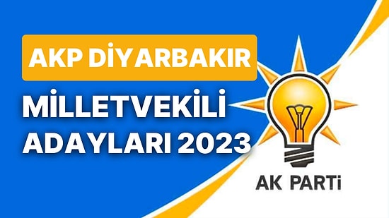 AKP Diyarbakır Milletvekili Adayları 2023: AK Parti Diyarbakır Milletvekili Adayları Kimdir?