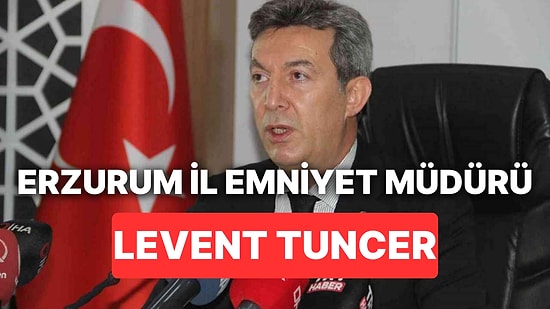 Erzurum İl Emniyet Müdürü Kimdir? Erzurum İl Emniyet Müdürü Levent Tuncer Kimdir, Kaç Yaşında ve Nereli?