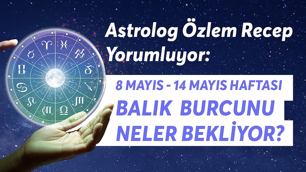 8-14 Mayıs Haftası Balık Burçlarını Neler Bekliyor?