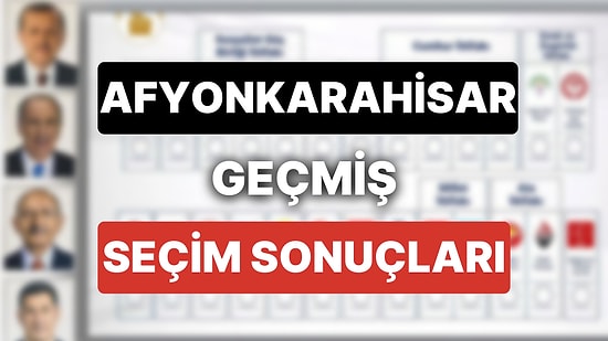 2018 Afyonkarahisar Genel Seçim Sonuçları: Afyonkarahisar Geçmiş Dönem Genel ve Yerel Seçim Sonuçları