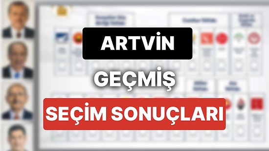 2018 Artvin Genel Seçim Sonuçları: Artvin Geçmiş Dönem Genel ve Yerel Seçim Sonuçları