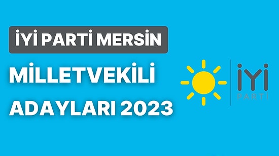 İYİ Parti Mersin Milletvekili Adayları 2023: İYİ Parti Mersin Milletvekili Adayları Kimdir?