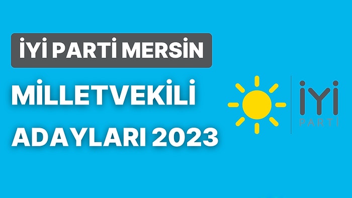 İYİ Parti Mersin Milletvekili Adayları 2023: İYİ Parti Mersin Milletvekili Adayları Kimdir?