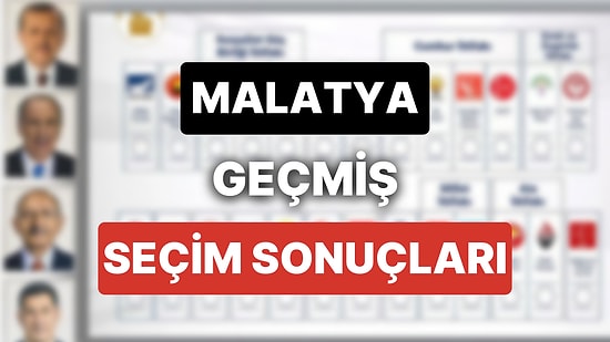 2018 Malatya Genel Seçim Sonuçları: Malatya Geçmiş Dönem Genel ve Yerel Seçim Sonuçları