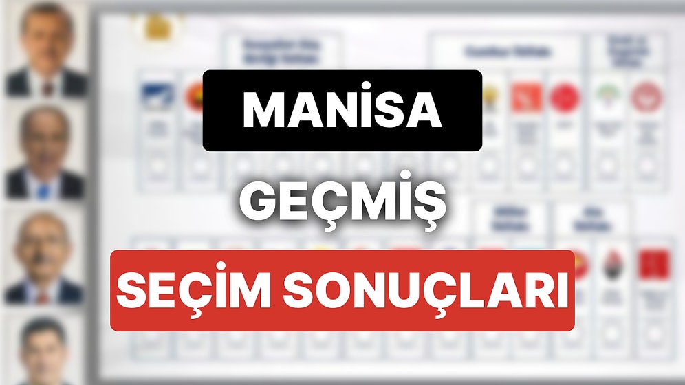 2018 Manisa Genel Seçim Sonuçları: Manisa Geçmiş Dönem Genel ve Yerel Seçim Sonuçları