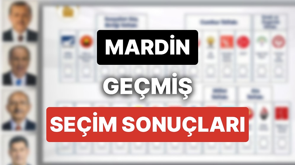 2018 Mardin Genel Seçim Sonuçları: Mardin Geçmiş Dönem Genel ve Yerel Seçim Sonuçları